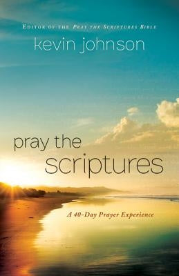 Pray the Scriptures: A 40-Day Prayer Experience by Johnson, Kevin