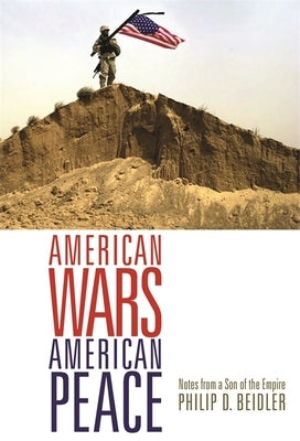 American Wars, American Peace: Notes from a Son of the Empire by Beidler, Philip D.