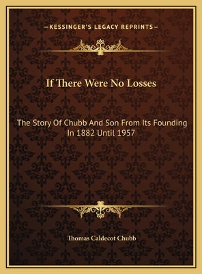If There Were No Losses: The Story Of Chubb And Son From Its Founding In 1882 Until 1957 by Chubb, Thomas Caldecot