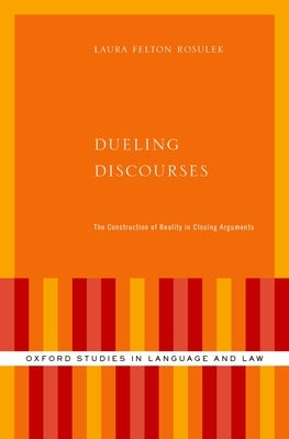 Dueling Discourses: The Construction of Reality in Closing Arguments by Felton Rosulek, Laura