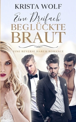 Eine Dreifach Beglückte Braut: Eine Reverse Harem Romance by Wolf, Krista