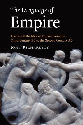 The Language of Empire: Rome and the Idea of Empire from the Third Century BC to the Second Century Ad by Richardson, John