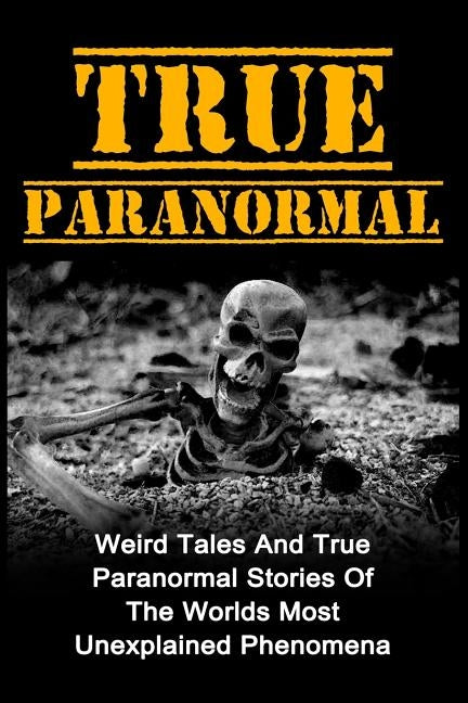 True Paranormal: Weird Tales And True Paranormal Stories Of The Worlds Most Unexplained Phenomena by Hunter, Max Mason