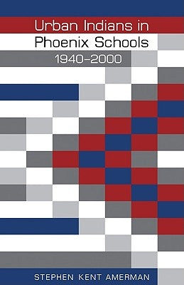 Urban Indians in Phoenix Schools, 1940-2000 by Amerman, Stephen Kent