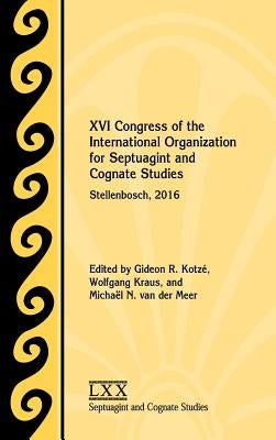 XVI Congress of the International Organization for Septuagint and Cognate Studies: Stellenbosch, 2016 by Kotze, Gideon R.