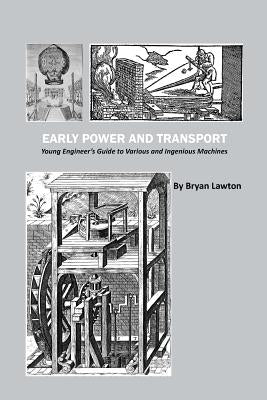 Early Power and Transport: Young Engineer's Guide to Various and Ingenious Machines by Lawton, Bryan