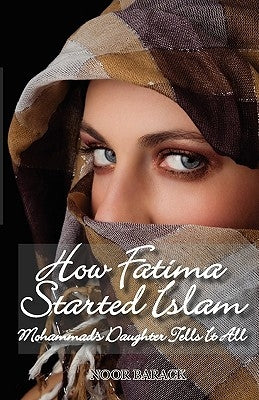 How Fatima Started Islam: Mohammad's Daughter Tells It All by Barack, Noor