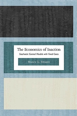 The Economics of Inaction: Stochastic Control Models with Fixed Costs by Stokey, Nancy L.