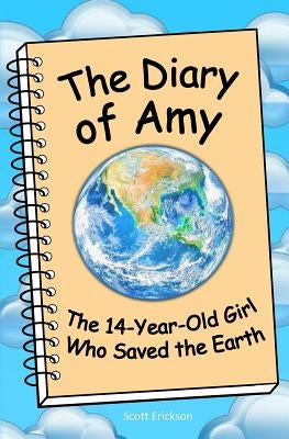 The Diary of Amy, the 14-Year-Old Girl Who Saved the Earth by Erickson, Scott