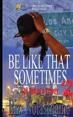 BE LIKE THAT SOMETIMES part two: Sometimes it is What it is by Nolastname, Biz