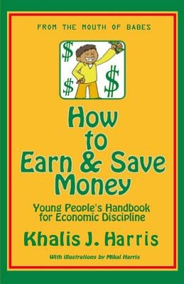 How to Earn and Save Money: Young Peoples Guide to Economic Discipline by Harris, Raymond