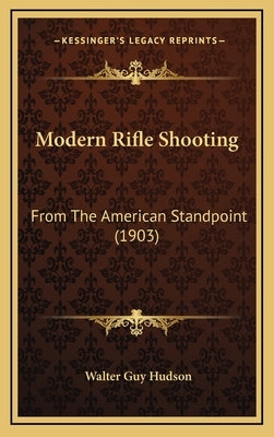 Modern Rifle Shooting: From The American Standpoint (1903) by Hudson, Walter Guy