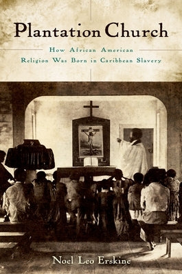 Plantation Church: How African American Religion Was Born in Caribbean Slavery by Erskine, Noel Leo