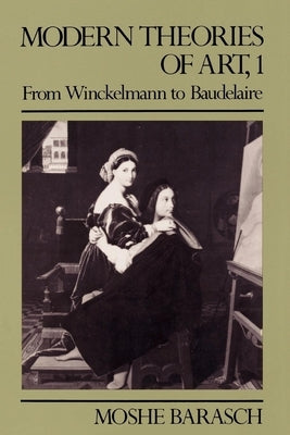 Modern Theories of Art 1: From Winckelmann to Baudelaire by Barasch, Moshe