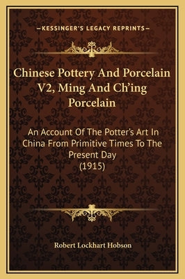 Chinese Pottery and Porcelain V2, Ming and Ch'ing Porcelain: An Account of the Potter's Art in China from Primitive Times to the Present Day (1915) by Hobson, Robert Lockhart