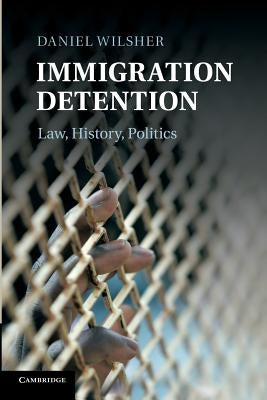 Immigration Detention: Law, History, Politics by Wilsher, Daniel