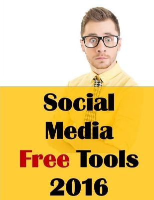 Social Media Free Tools: 2016 Edition - Social Media Marketing Tools to Turbocharge Your Brand for Free on Facebook, LinkedIn, Twitter, YouTube by McDonald Ph. D., Jason