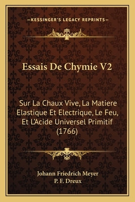 Essais De Chymie V2: Sur La Chaux Vive, La Matiere Elastique Et Electrique, Le Feu, Et L'Acide Universel Primitif (1766) by Meyer, Johann Friedrich