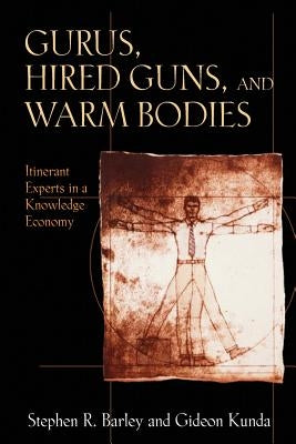 Gurus, Hired Guns, and Warm Bodies: Itinerant Experts in a Knowledge Economy by Barley, Stephen R.