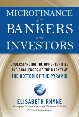 Microfinance for Bankers and Investors: Understanding the Opportunities and Challenges of the Market at the Bottom of the Pyramid by Rhyne, Elizabeth