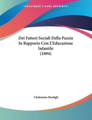 Dei Fattori Sociali Della Pazzia In Rapporto Con L'Educazione Infantile (1894) by Bonfigli, Clodomiro