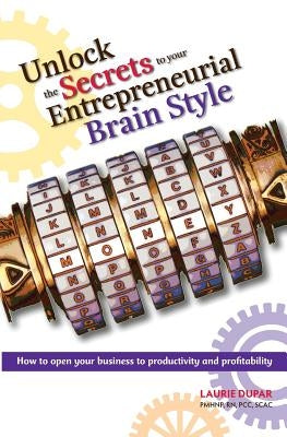 Unlock The Secrets to your Entrepreneurial Brain Style by Dupar, Laurie