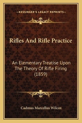 Rifles And Rifle Practice: An Elementary Treatise Upon The Theory Of Rifle Firing (1859) by Wilcox, Cadmus Marcellus