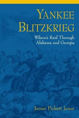 Yankee Blitzkrieg: Wilson's Raid Through Alabama and Georgia by Jones, James Pickett