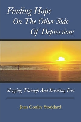Finding Hope on the Other Side of Depression: Slogging Through and Breaking Free by Stoddard, Jean Conley