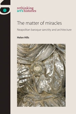 The Matter of Miracles: Neapolitan Baroque Architecture and Sanctity by Jones, Amelia