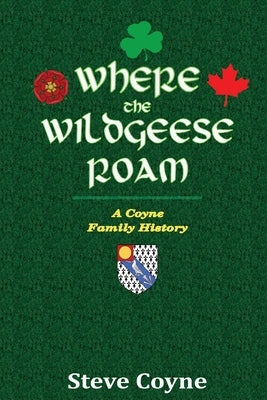 Where the Wildgeese Roam: a Coyne Family History by Coyne, Steve
