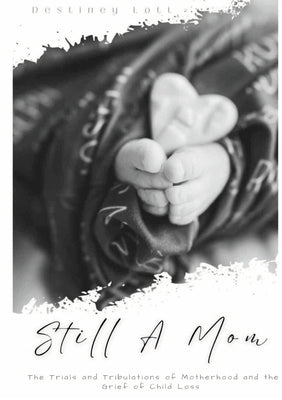 Still A Mom: The Trials and Tribulations of Motherhood and the Grief of Child Loss by Lott, Destiney