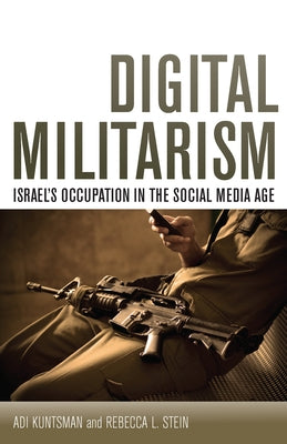 Digital Militarism: Israel's Occupation in the Social Media Age by Kuntsman, Adi