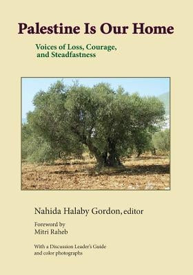 Palestine Is Our Home: Voices of Loss, Courage, and Steadfastness by Gordon, Nahida Halaby