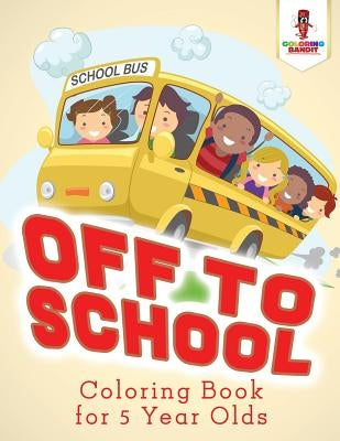 Off to School: Coloring Book for 5 Year Olds by Coloring Bandit