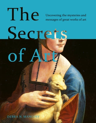 The Secrets of Art: Uncovering the Mysteries and Messages of Great Works of Art by Mancoff, Debra N.