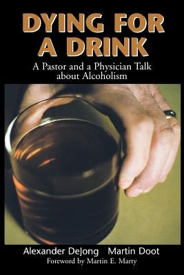 Dying for a Drink: A Pastor and a Physician Talk about Alcoholism by Dejong, Alexander