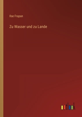 Zu Wasser und zu Lande by Frapan, Ilse