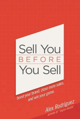 Sell You Before You Sell: Boost your brand, close more sales, and win your game. by Rodriguez, Alex