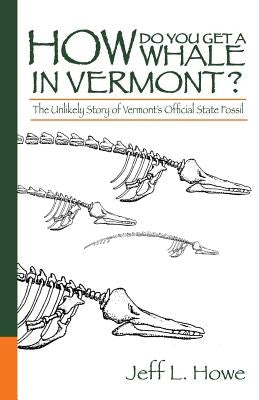 How Do You Get a Whale in Vermont?: The Unlikely Story of Vermont's State Fossil by Howe, Jeff L.