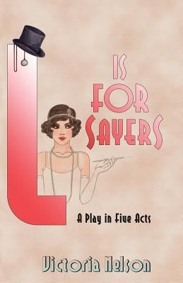 L. is for Sayers: A Play in Five Acts by Nelson, Victoria