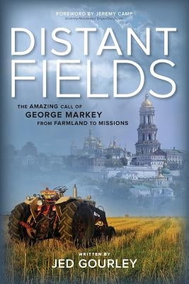Distant Fields: The Amazing Call of George Markey from Farmland to Missions by Camp, Jeremy
