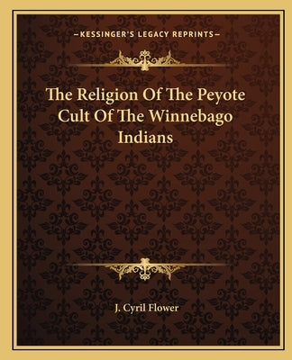 The Religion of the Peyote Cult of the Winnebago Indians by Flower, J. Cyril