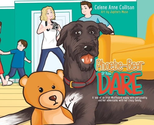 Phoebe-Bear if You Dare: A Tale of an Irish Wolfhound Puppy With Personality and Her Adventures With Her Crazy Family by Collison, Celene Anne