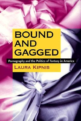 Bound and Gagged: Pornography and the Politics of Fantasy in America by Kipnis, Laura