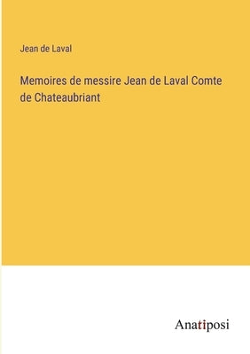Memoires de messire Jean de Laval Comte de Chateaubriant by Laval, Jean de