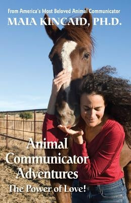 Animal Communicator Adventures: The Power of Love! by Kincaid, Maia