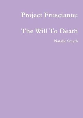 Project Frusciante: The Will To Death by Smyth, Natalie