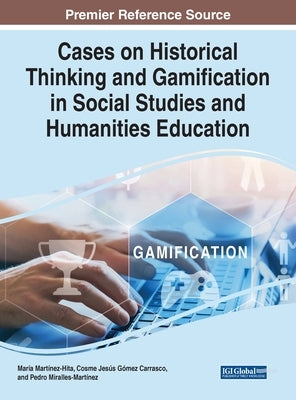 Cases on Historical Thinking and Gamification in Social Studies and Humanities Education by Mart&#237;nez-Hita, Mar&#237;a