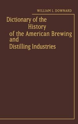Dictionary of the History of the American Brewing and Distilling Industries. by Downard, William L.